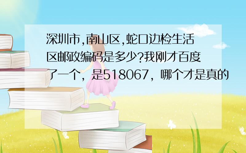 深圳市,南山区,蛇口边检生活区邮政编码是多少?我刚才百度了一个，是518067，哪个才是真的