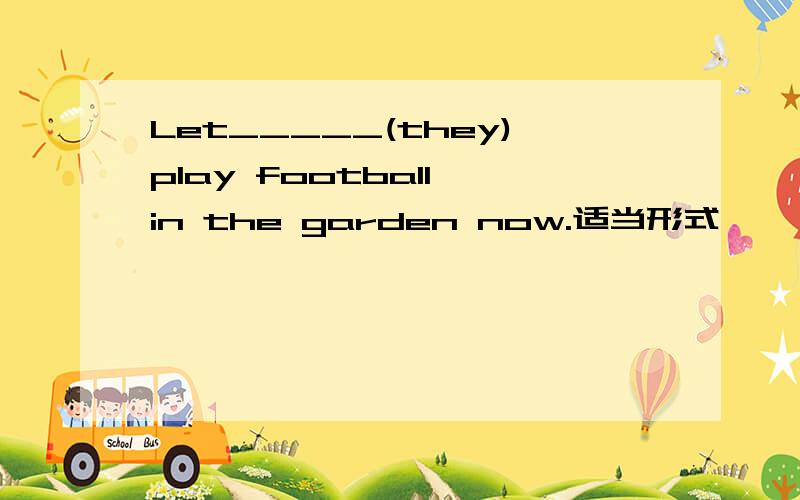 Let_____(they)play football in the garden now.适当形式