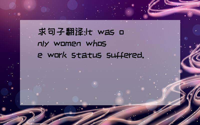求句子翻译:It was only women whose work status suffered.