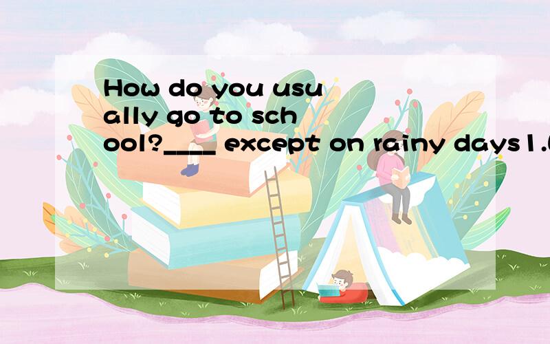 How do you usually go to school?____ except on rainy days1.Walk 2.Walking3.Foot4.On foot