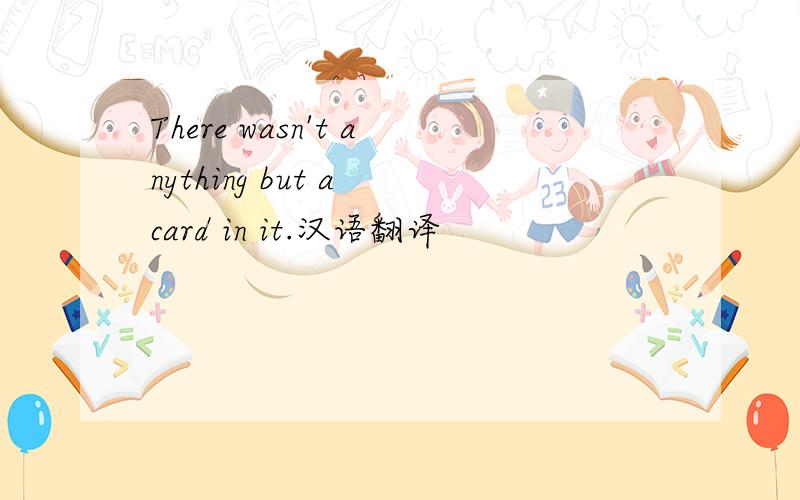 There wasn't anything but a card in it.汉语翻译