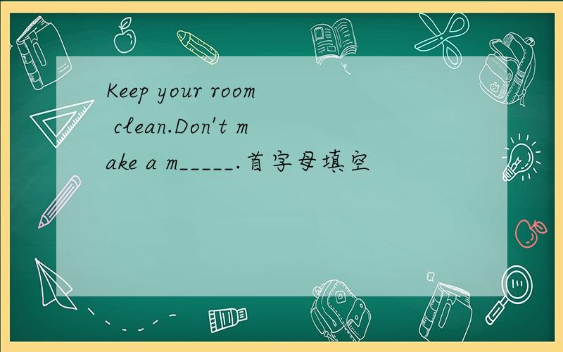 Keep your room clean.Don't make a m_____.首字母填空