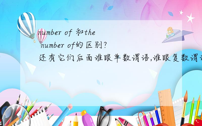 number of 和the number of的区别?还有它们后面谁跟单数谓语,谁跟复数谓语呀?