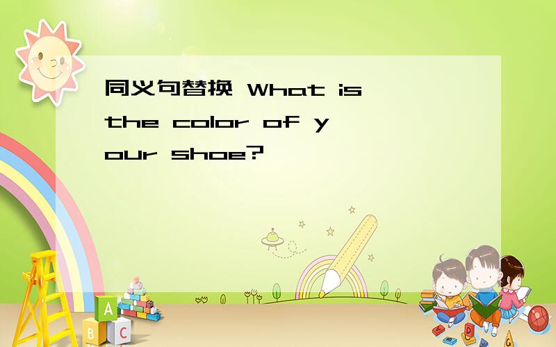 同义句替换 What is the color of your shoe?