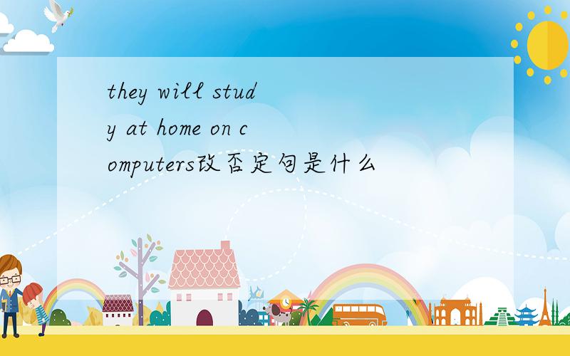 they will study at home on computers改否定句是什么