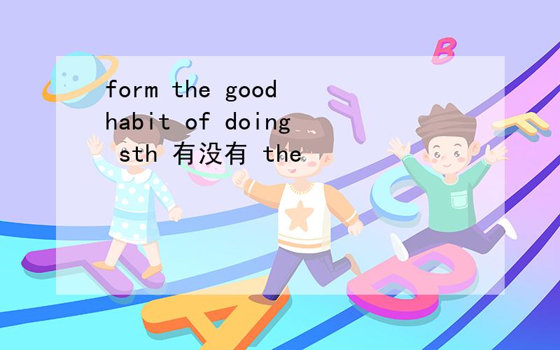 form the good habit of doing sth 有没有 the