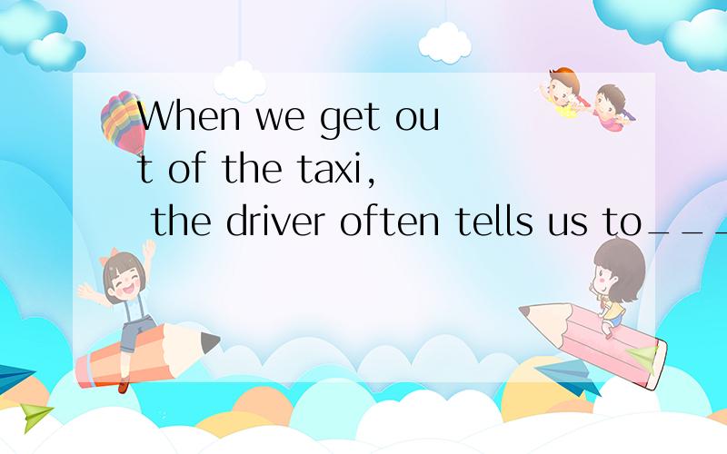 When we get out of the taxi, the driver often tells us to___ our belongs with us.A.takeB.bringC.haveD.make