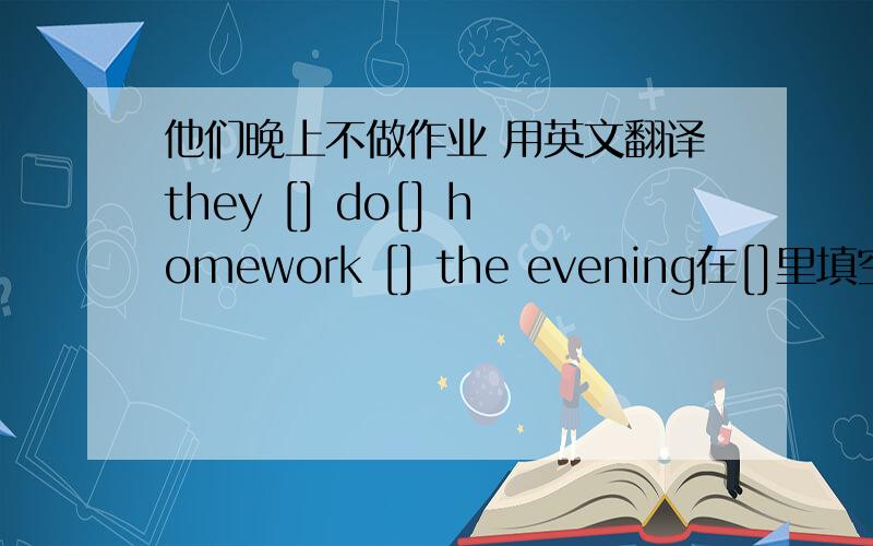 他们晚上不做作业 用英文翻译they [] do[] homework [] the evening在[]里填空