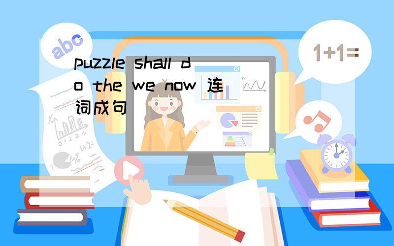 puzzle shall do the we now 连词成句