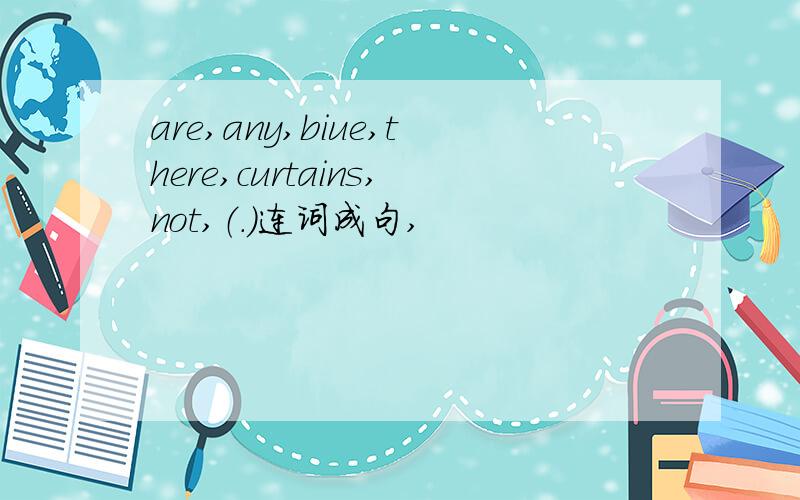 are,any,biue,there,curtains,not,（.）连词成句,