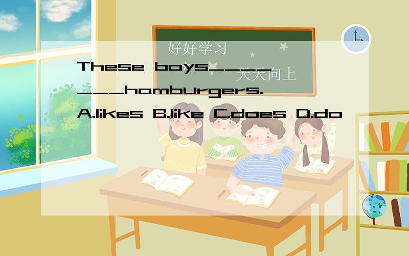 These boys_______hamburgers.A.likes B.like C.does D.do