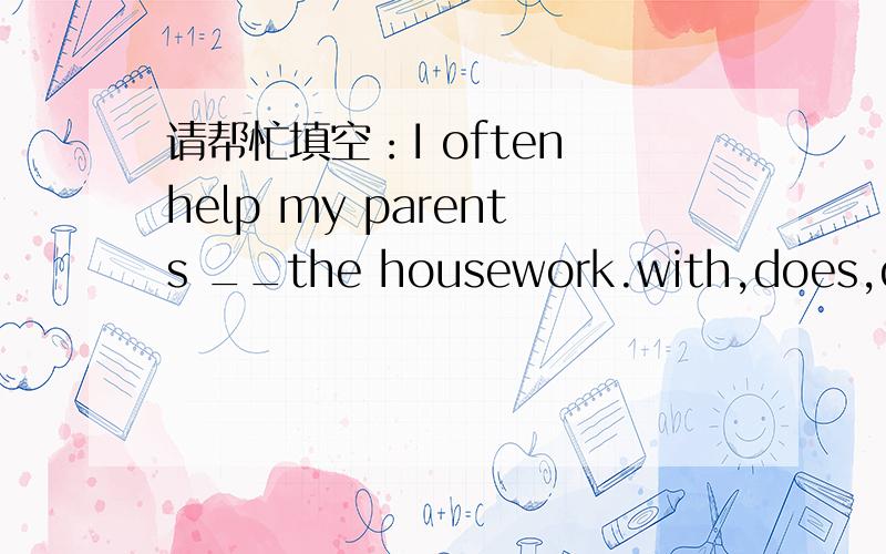 请帮忙填空：I often help my parents __the housework.with,does,doing,are doing的哪一个?