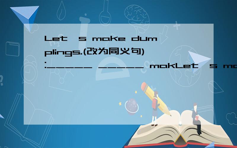Let's make dumplings.(改为同义句):_____ _____ makLet's make dumplings.(改为同义句):_____ _____ making dumplings.