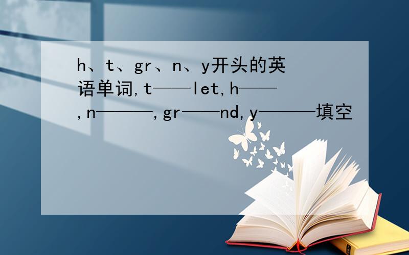 h、t、gr、n、y开头的英语单词,t——let,h——,n———,gr——nd,y———填空