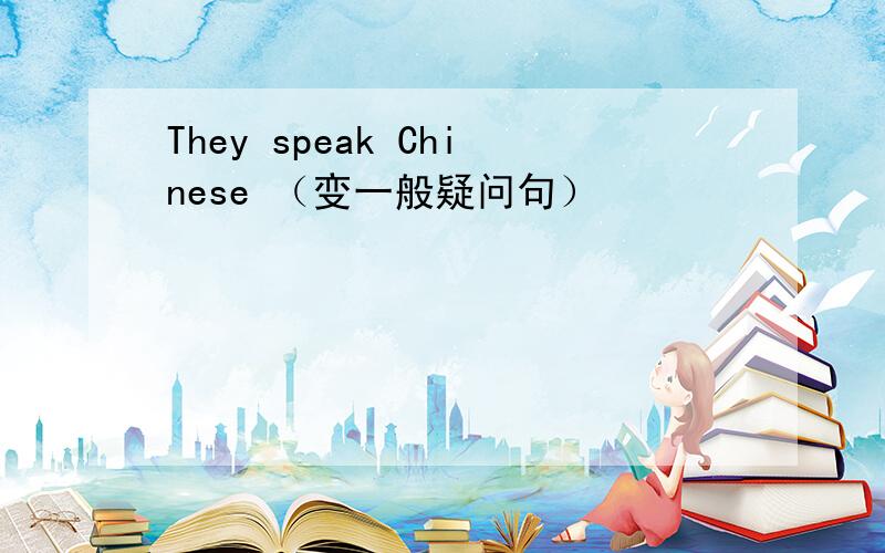 They speak Chinese （变一般疑问句）