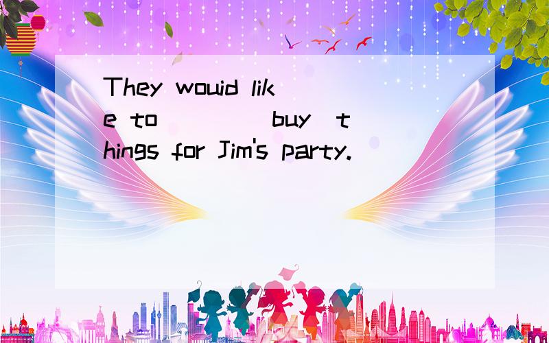 They wouid like to ___(buy)things for Jim's party.