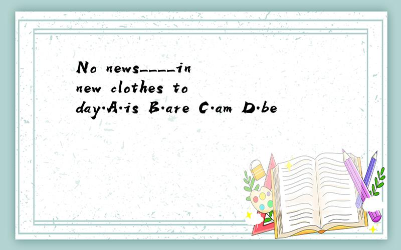 No news____in new clothes today.A.is B.are C.am D.be