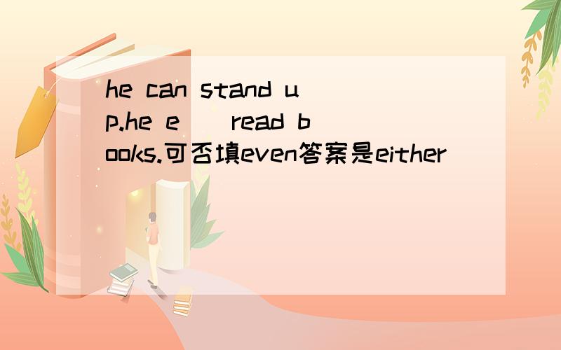 he can stand up.he e__read books.可否填even答案是either