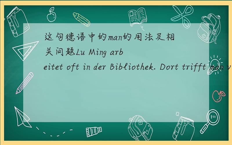 这句德语中的man的用法及相关问题Lu Ming arbeitet oft in der Bibliothek. Dort trifft man viele Freunde.前半句知道,后半句不太懂,不知道怎么去理解,尤其是语序.请不吝赐教.