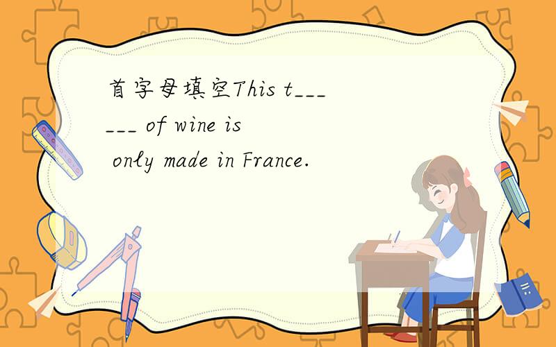首字母填空This t______ of wine is only made in France.