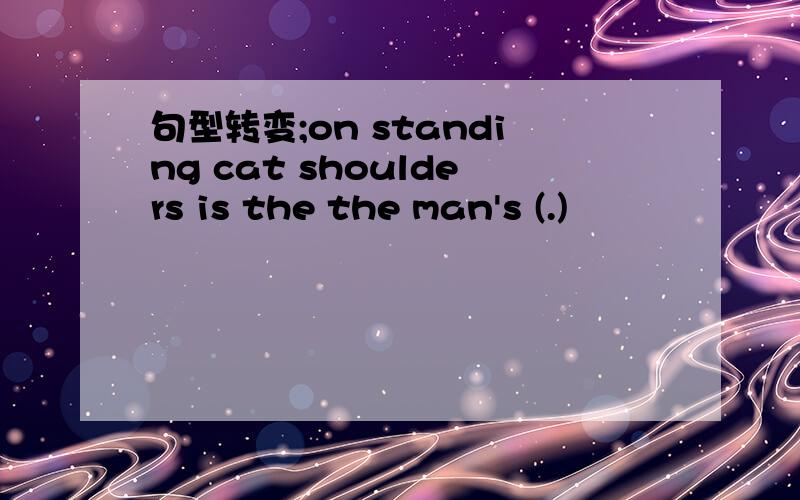 句型转变;on standing cat shoulders is the the man's (.)