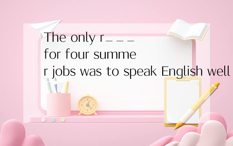 The only r___ for four summer jobs was to speak English well