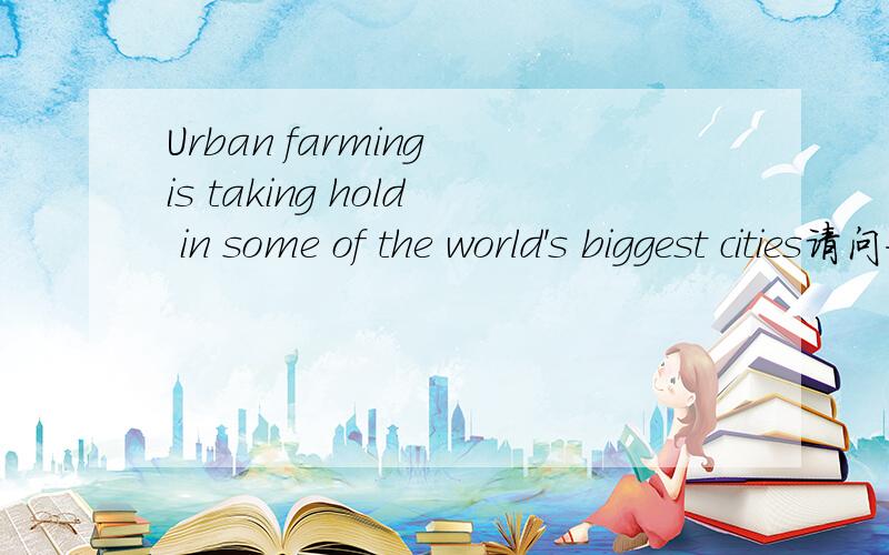 Urban farming is taking hold in some of the world's biggest cities请问如何翻译