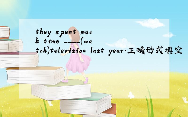 they spent much time ____(watch)television last year.正确形式填空