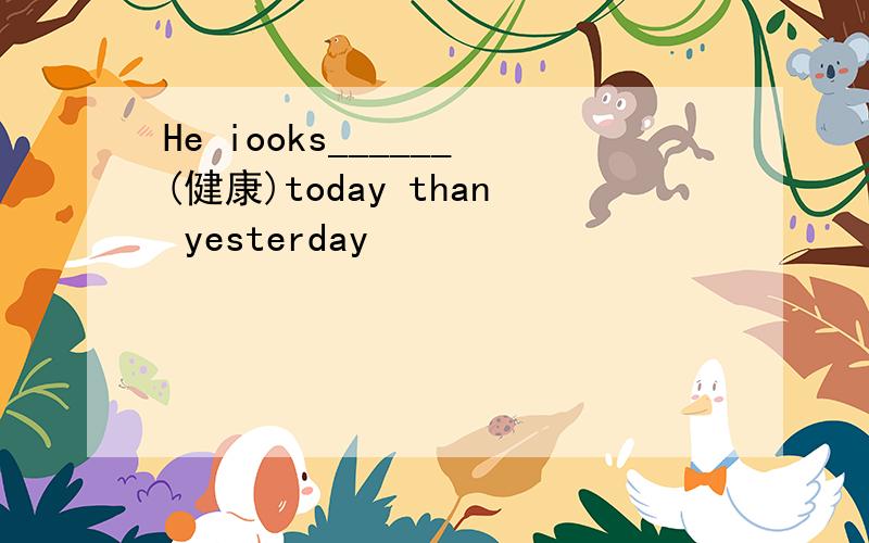 He iooks______(健康)today than yesterday