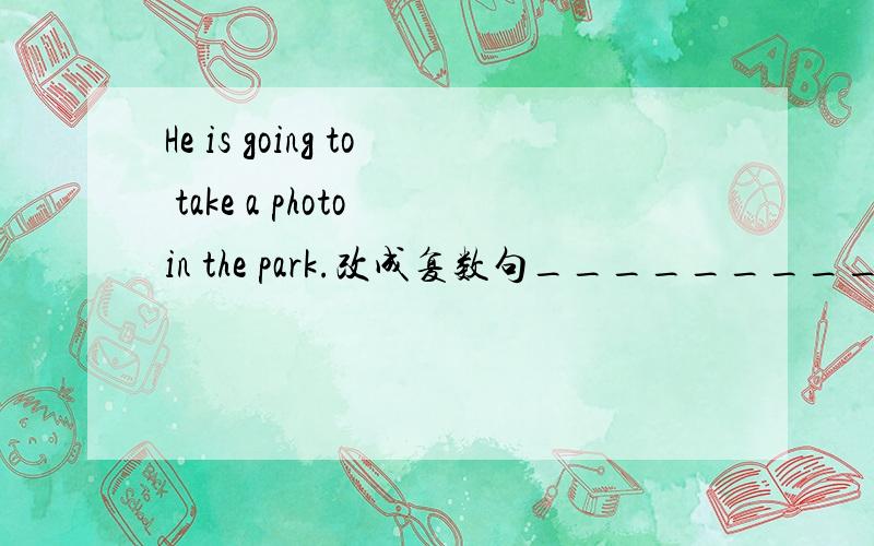 He is going to take a photo in the park.改成复数句_________________________________.