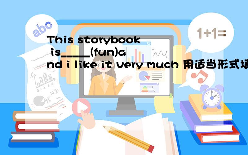 This storybook is_____(fun)and i like it very much 用适当形式填空