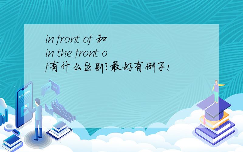 in front of 和 in the front of有什么区别?最好有例子!