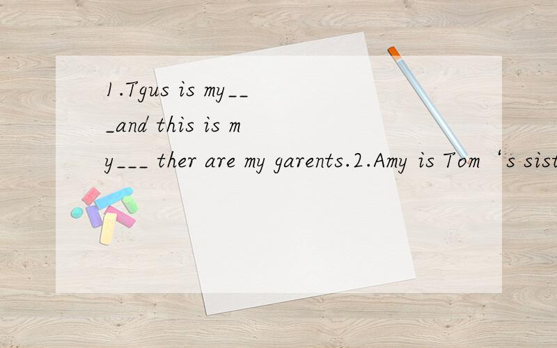 1.Tgus is my___and this is my___ ther are my garents.2.Amy is Tom‘s sister and Tom is her___3.My mother’s borother is my___.