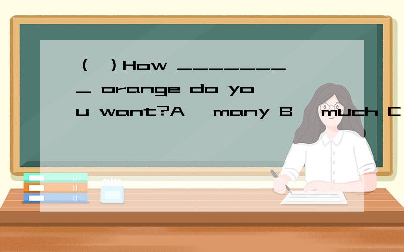 （ ）How ________ orange do you want?A、 many B、 much C、 any D、 some 这句话的中文意思 为什么选这个不选另外几个