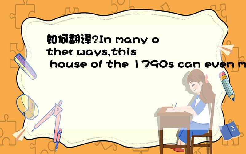 如何翻译?In many other ways,this house of the 1790s can even meet the needs of the 20th century.