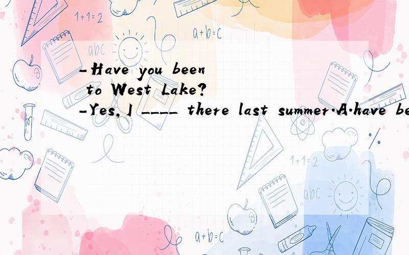 -Have you been to West Lake?-Yes,I ____ there last summer.A.have been B.went C.go D.have gone