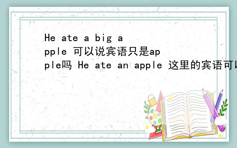 He ate a big apple 可以说宾语只是apple吗 He ate an apple 这里的宾语可以是an apple吗