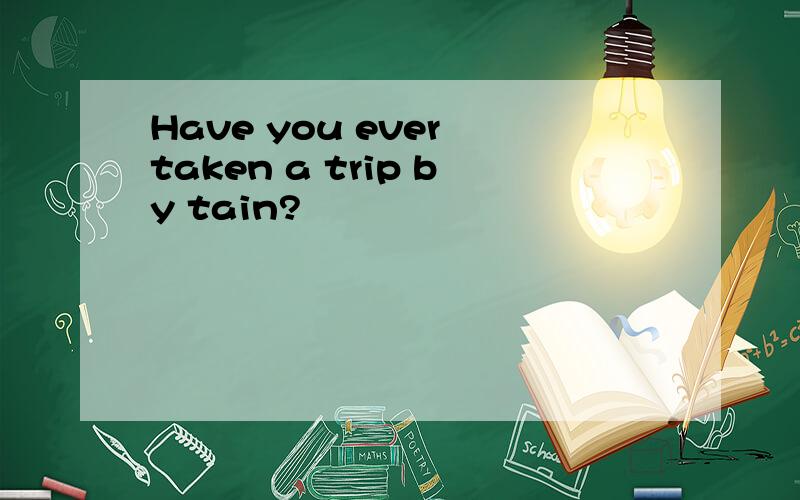 Have you ever taken a trip by tain?