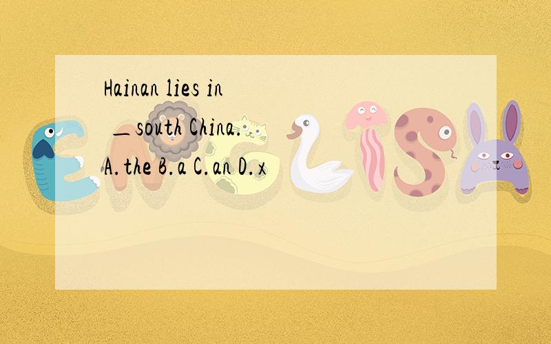 Hainan lies in ＿south China.A.the B.a C.an D.x