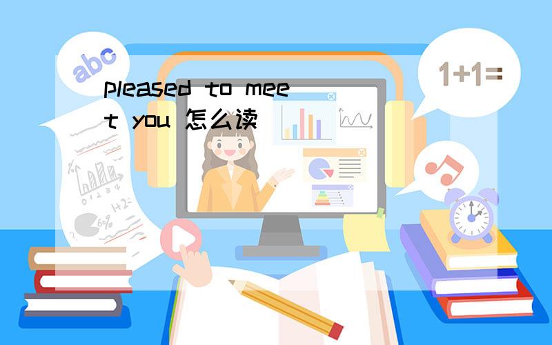 pleased to meet you 怎么读