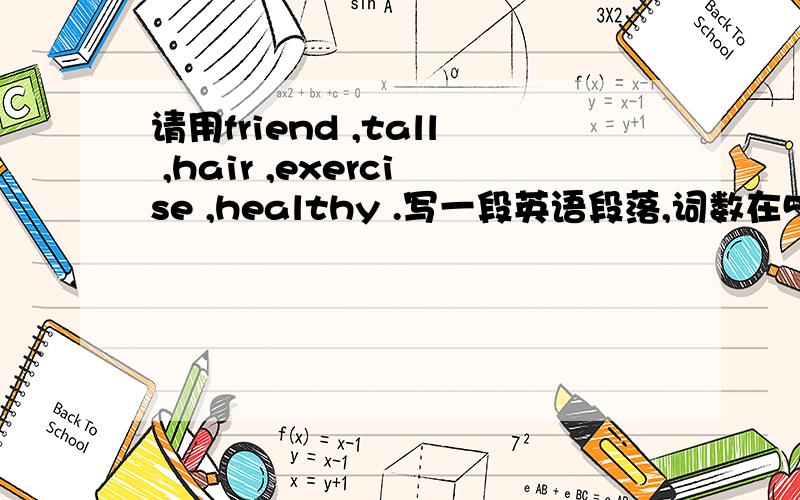 请用friend ,tall ,hair ,exercise ,healthy .写一段英语段落,词数在50词左右,每一单词都要用上!