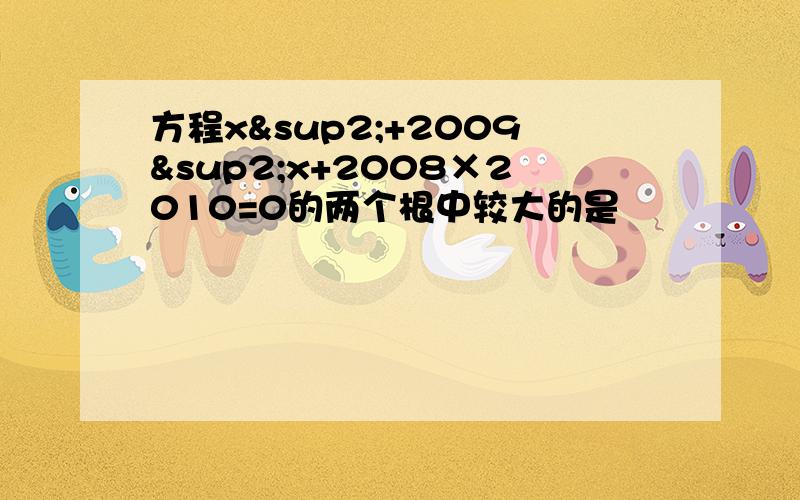方程x²+2009²x+2008×2010=0的两个根中较大的是
