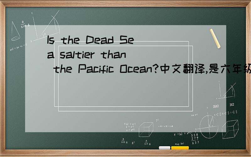Is the Dead Sea saltier than the Pacific Ocean?中文翻译,是六年级上册的英语书第十九页,
