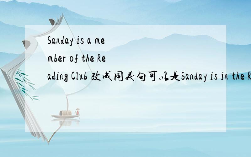 Sanday is a member of the Reading Club 改成同义句可以是Sanday is in the Reading Club