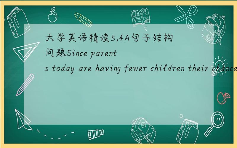 大学英语精读5,4A句子结构问题Since parents today are having fewer children their chances of having 