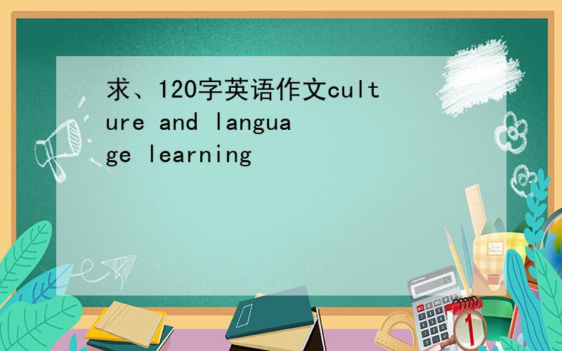 求、120字英语作文culture and language learning