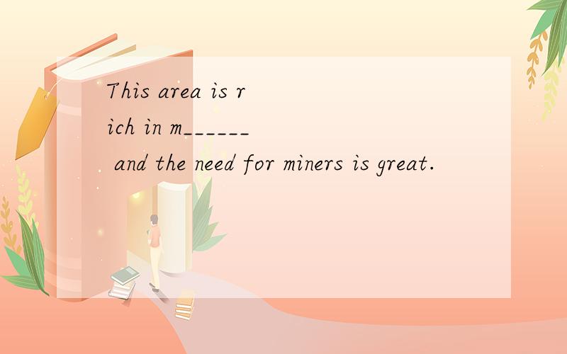 This area is rich in m______ and the need for miners is great.