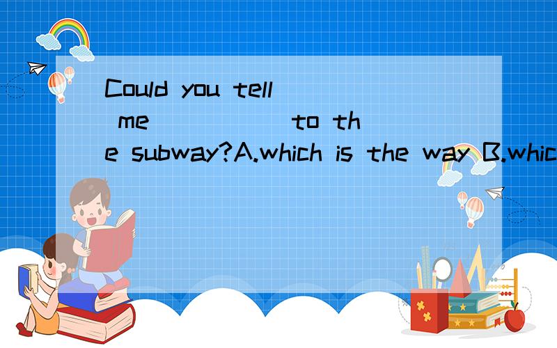 Could you tell me _____to the subway?A.which is the way B.which the way is--Please tell me_____,boy!--I have a sore throat.A.what the matter is B.what's the matter