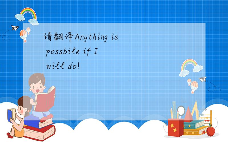 请翻译Anything is possbile if I will do!
