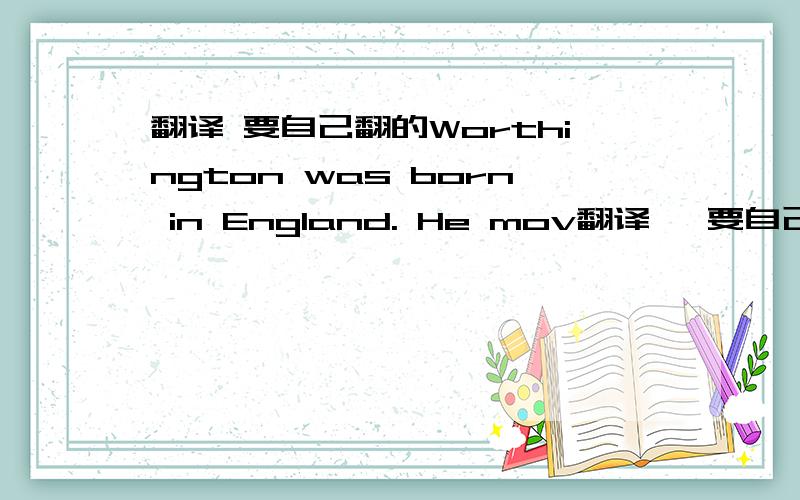 翻译 要自己翻的Worthington was born in England. He mov翻译   要自己翻的Worthington was born in England. He moved to western Australia when he was very young. His family was very poor,at the age of 17,he went to another side of the count